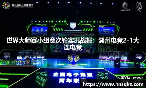 世界大师赛小组赛次轮实况战报：湖州电竞2-1大连电竞