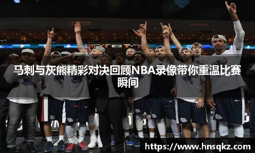 马刺与灰熊精彩对决回顾NBA录像带你重温比赛瞬间
