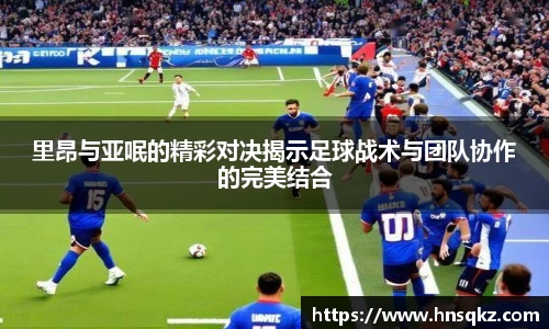 里昂与亚呡的精彩对决揭示足球战术与团队协作的完美结合